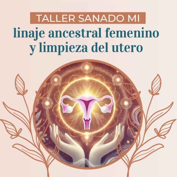 Taller Sanando Mi Linaje Ancestral Femenino y Limpieza de Útero